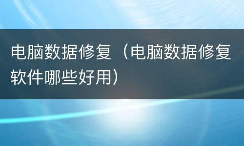 电脑数据修复（电脑数据修复软件哪些好用）