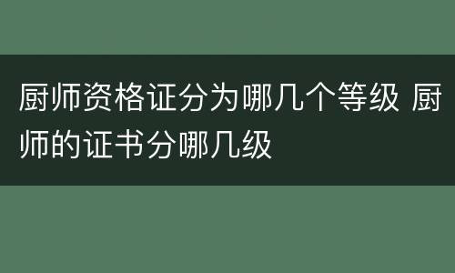 厨师资格证分为哪几个等级 厨师的证书分哪几级