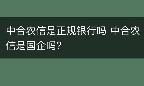 中合农信是正规银行吗 中合农信是国企吗?