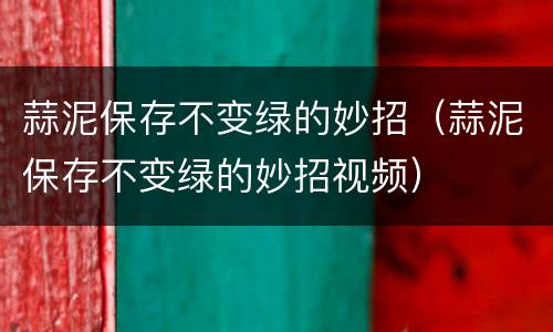 蒜泥保存不变绿的妙招（蒜泥保存不变绿的妙招视频）