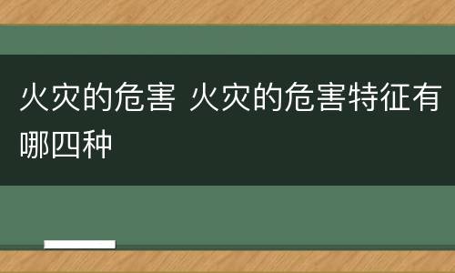 火灾的危害 火灾的危害特征有哪四种