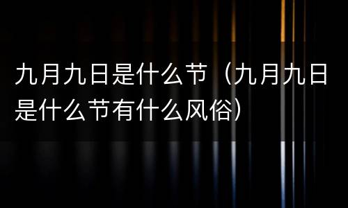 九月九日是什么节（九月九日是什么节有什么风俗）