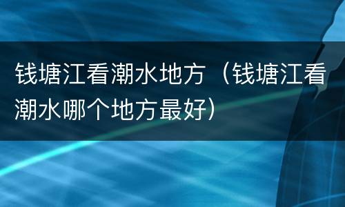 钱塘江看潮水地方（钱塘江看潮水哪个地方最好）
