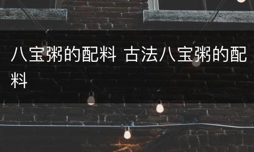 八宝粥的配料 古法八宝粥的配料