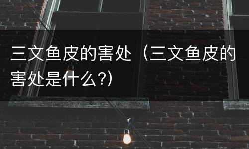 三文鱼皮的害处（三文鱼皮的害处是什么?）
