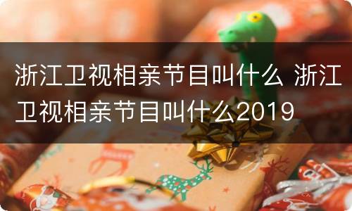 浙江卫视相亲节目叫什么 浙江卫视相亲节目叫什么2019