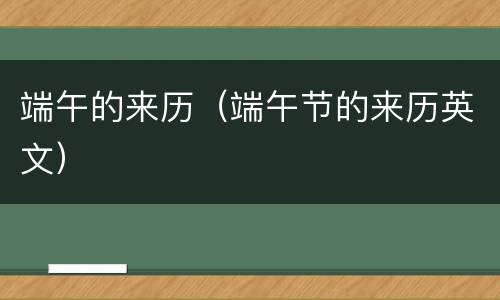 端午的来历（端午节的来历英文）