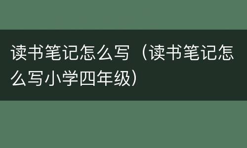 读书笔记怎么写（读书笔记怎么写小学四年级）