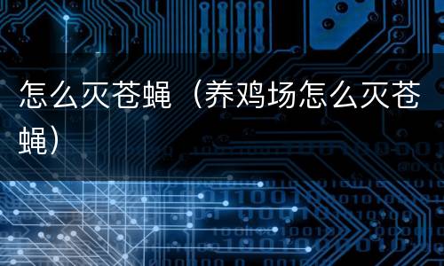 怎么灭苍蝇（养鸡场怎么灭苍蝇）