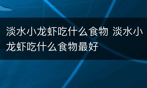 淡水小龙虾吃什么食物 淡水小龙虾吃什么食物最好