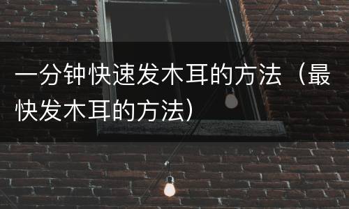 一分钟快速发木耳的方法（最快发木耳的方法）