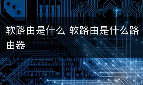 软路由是什么 软路由是什么路由器