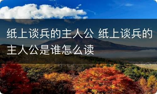 纸上谈兵的主人公 纸上谈兵的主人公是谁怎么读