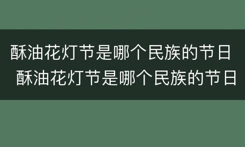 酥油花灯节是哪个民族的节日 酥油花灯节是哪个民族的节日?是什么时候?