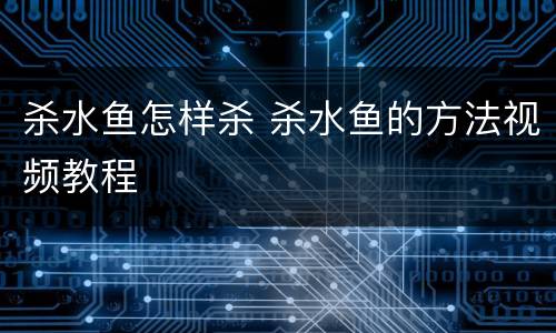 杀水鱼怎样杀 杀水鱼的方法视频教程