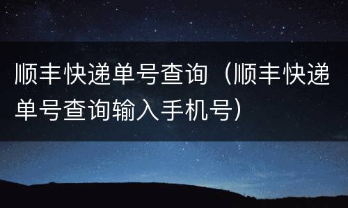 顺丰快递单号查询（顺丰快递单号查询输入手机号）