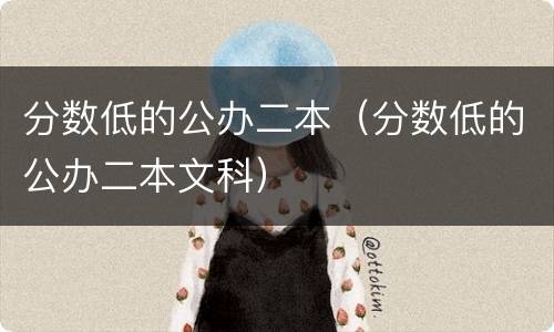 分数低的公办二本（分数低的公办二本文科）