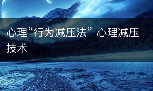 心理“行为减压法” 心理减压技术