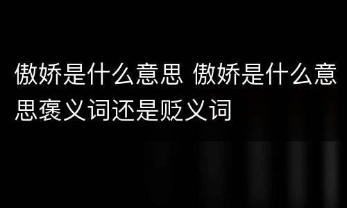 傲娇是什么意思 傲娇是什么意思褒义词还是贬义词
