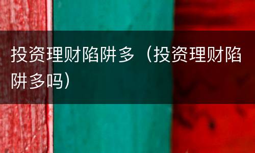 投资理财陷阱多（投资理财陷阱多吗）