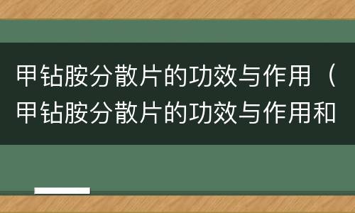 甲钻胺分散片的功效与作用（甲钻胺分散片的功效与作用和副作用）