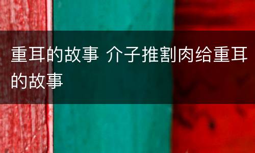重耳的故事 介子推割肉给重耳的故事