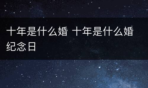 十年是什么婚 十年是什么婚 纪念日