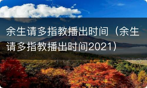 余生请多指教播出时间（余生请多指教播出时间2021）