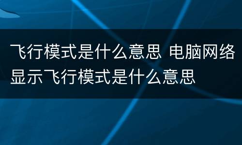 飞行模式是什么意思 电脑网络显示飞行模式是什么意思