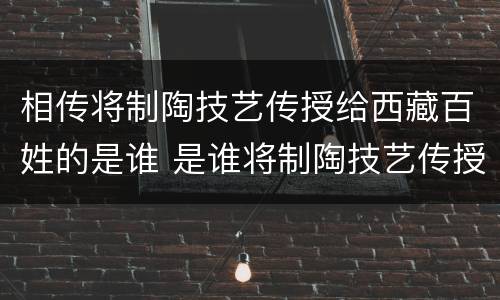 相传将制陶技艺传授给西藏百姓的是谁 是谁将制陶技艺传授给西藏的