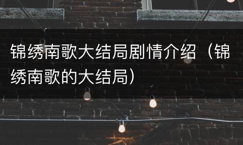 锦绣南歌大结局剧情介绍（锦绣南歌的大结局）