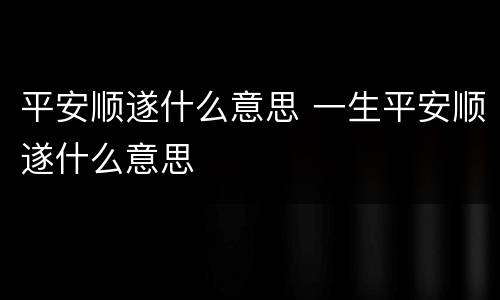 平安顺遂什么意思 一生平安顺遂什么意思