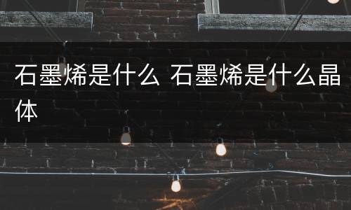 石墨烯是什么 石墨烯是什么晶体