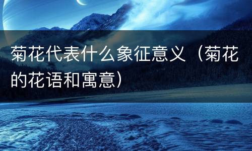 菊花代表什么象征意义（菊花的花语和寓意）