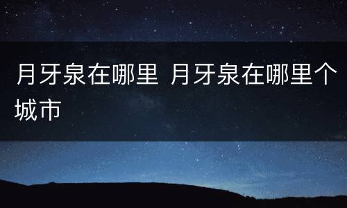 月牙泉在哪里 月牙泉在哪里个城市