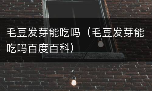毛豆发芽能吃吗（毛豆发芽能吃吗百度百科）