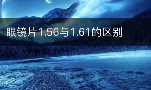 眼镜片1.56与1.61的区别