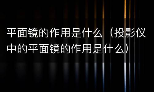 平面镜的作用是什么（投影仪中的平面镜的作用是什么）