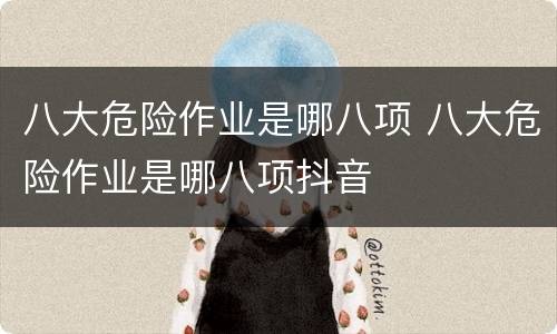 八大危险作业是哪八项 八大危险作业是哪八项抖音