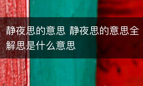 静夜思的意思 静夜思的意思全解思是什么意思