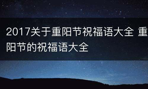 2017关于重阳节祝福语大全 重阳节的祝福语大全