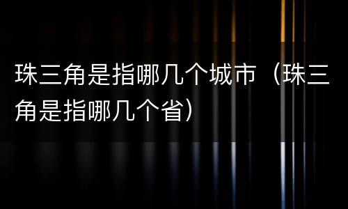 珠三角是指哪几个城市（珠三角是指哪几个省）