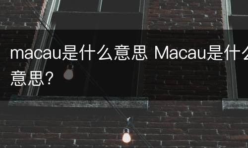 macau是什么意思 Macau是什么意思?