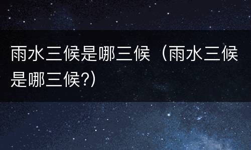 雨水三候是哪三候（雨水三候是哪三候?）