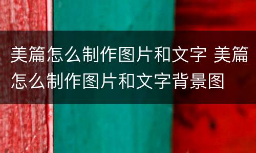 美篇怎么制作图片和文字 美篇怎么制作图片和文字背景图
