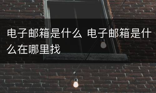 电子邮箱是什么 电子邮箱是什么在哪里找