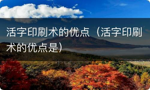 活字印刷术的优点（活字印刷术的优点是）