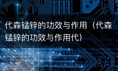 代森锰锌的功效与作用（代森锰锌的功效与作用代）