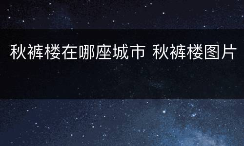 秋裤楼在哪座城市 秋裤楼图片