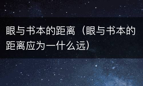 眼与书本的距离（眼与书本的距离应为一什么远）
